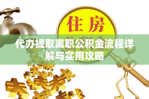 华安代办提取离职公积金流程详解与实用攻略