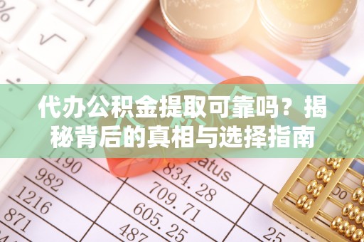 华安代办公积金提取可靠吗？揭秘背后的真相与选择指南