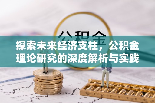 华安探索未来经济支柱，公积金理论研究的深度解析与实践意义