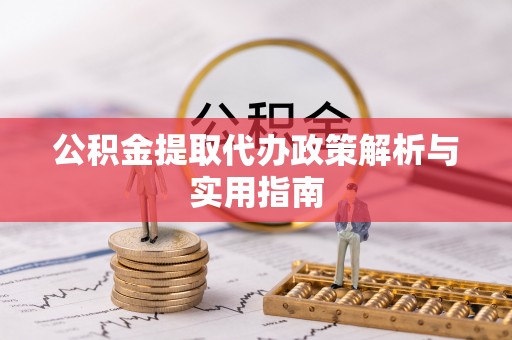 华安公积金提取代办政策解析与实用指南