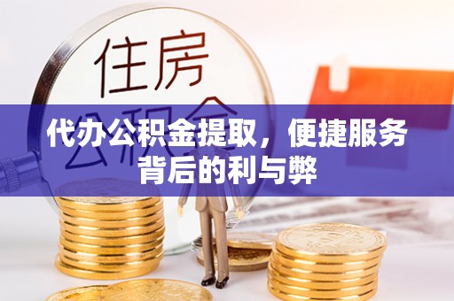 华安代办公积金提取，便捷服务背后的利与弊