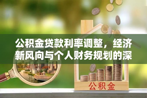 华安公积金贷款利率调整，经济新风向与个人财务规划的深远影响