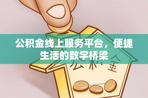华安公积金线上服务平台，便捷生活的数字桥梁
