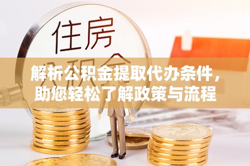 华安解析公积金提取代办条件，助您轻松了解政策与流程
