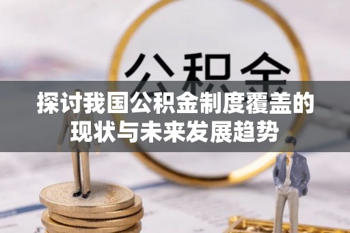 华安探讨我国公积金制度覆盖的现状与未来发展趋势