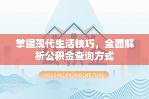华安掌握现代生活技巧，全面解析公积金查询方式