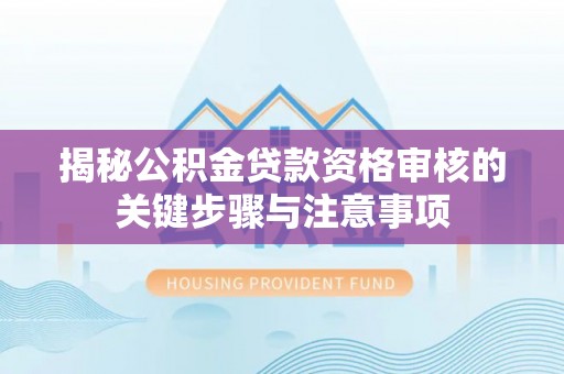 华安揭秘公积金贷款资格审核的关键步骤与注意事项