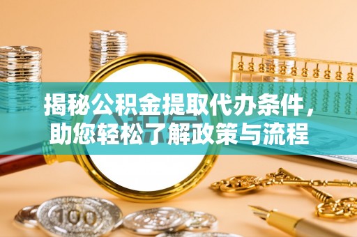 华安揭秘公积金提取代办条件，助您轻松了解政策与流程