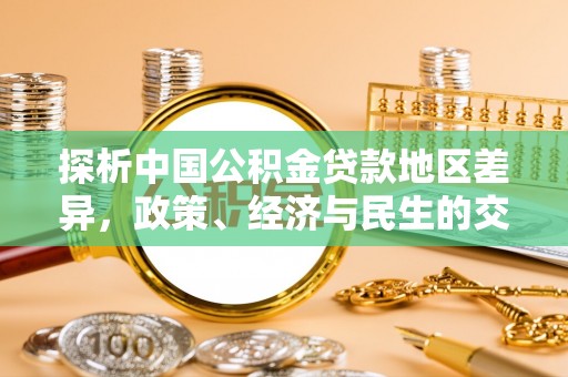 华安探析中国公积金贷款地区差异，政策、经济与民生的交织影响