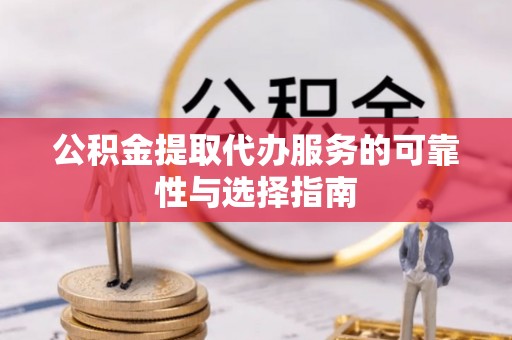 华安公积金提取代办服务的可靠性与选择指南