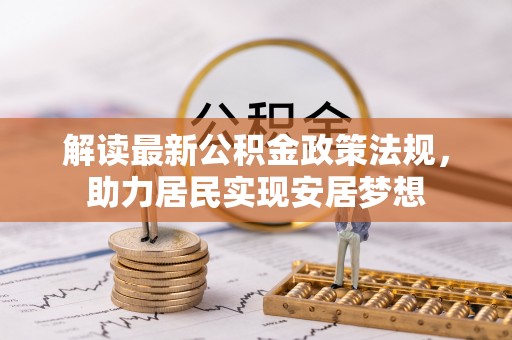 华安解读最新公积金政策法规，助力居民实现安居梦想