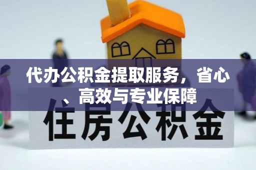华安代办公积金提取服务，省心、高效与专业保障