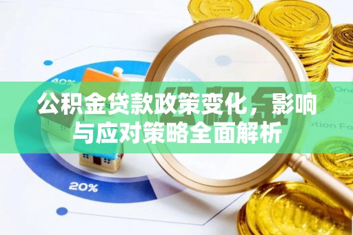 华安公积金贷款政策变化，影响与应对策略全面解析