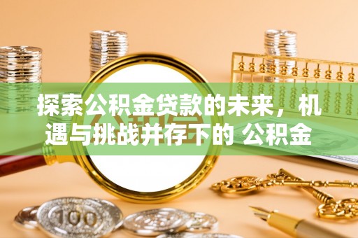 华安探索公积金贷款的未来，机遇与挑战并存下的 公积金贷款风险防控