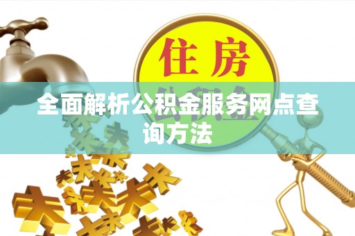 华安全面解析公积金服务网点查询方法