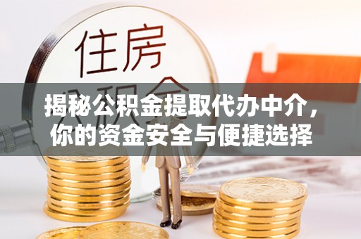 华安揭秘公积金提取代办中介，你的资金安全与便捷选择