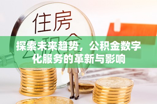华安探索未来趋势，公积金数字化服务的革新与影响