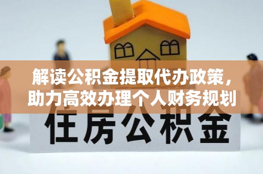 华安解读公积金提取代办政策，助力高效办理个人财务规划