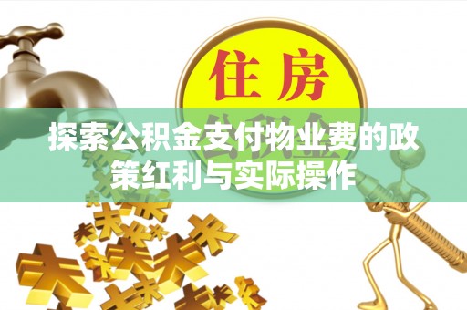 华安探索公积金支付物业费的政策红利与实际操作