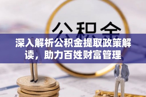华安深入解析公积金提取政策解读，助力百姓财富管理