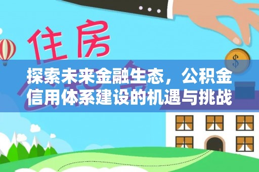 华安探索未来金融生态，公积金信用体系建设的机遇与挑战