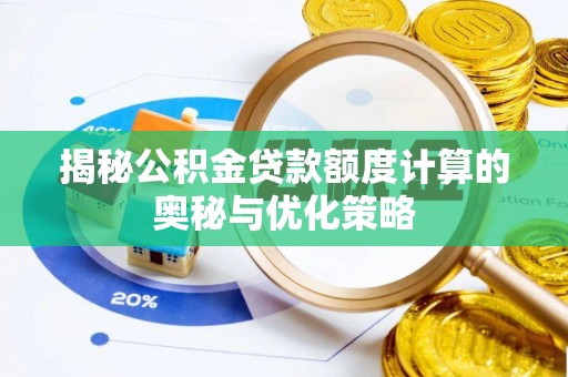 华安揭秘公积金贷款额度计算的奥秘与优化策略