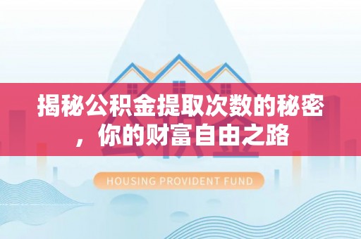 华安揭秘公积金提取次数的秘密，你的财富自由之路