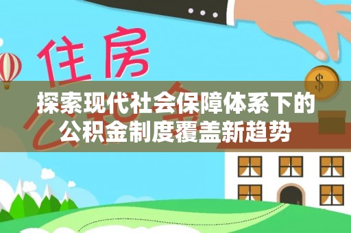 华安探索现代社会保障体系下的公积金制度覆盖新趋势