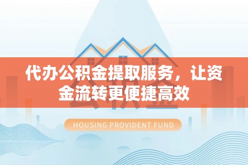 华安代办公积金提取服务，让资金流转更便捷高效