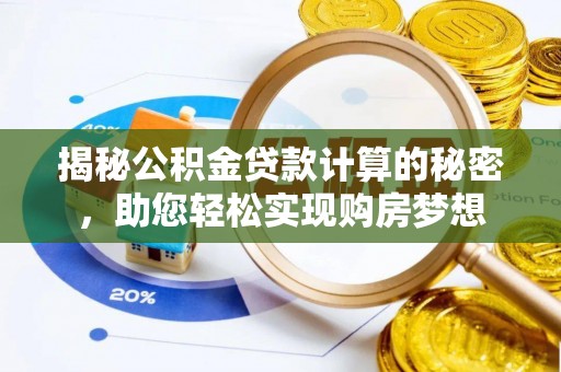 华安揭秘公积金贷款计算的秘密，助您轻松实现购房梦想