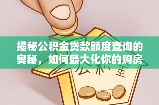 华安揭秘公积金贷款额度查询的奥秘，如何最大化你的购房资金