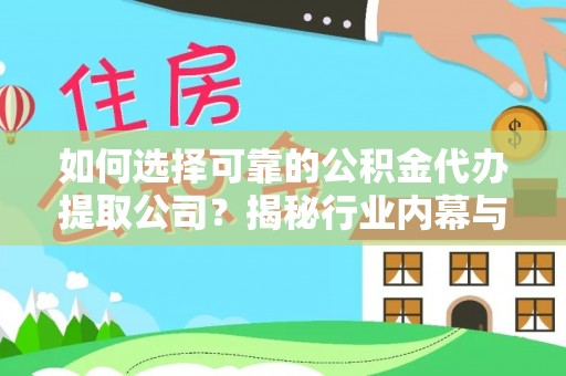华安如何选择可靠的公积金代办提取公司？揭秘行业内幕与服务指南