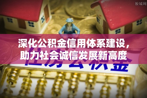 华安深化公积金信用体系建设，助力社会诚信发展新高度