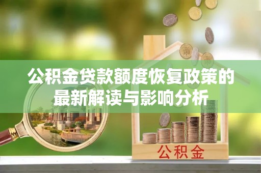 华安公积金贷款额度恢复政策的最新解读与影响分析