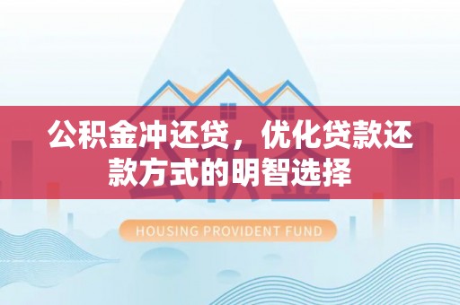 华安公积金冲还贷，优化贷款还款方式的明智选择