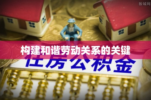 华安构建和谐劳动关系的关键
