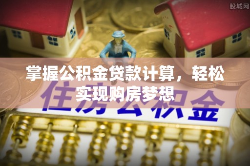 华安掌握公积金贷款计算，轻松实现购房梦想