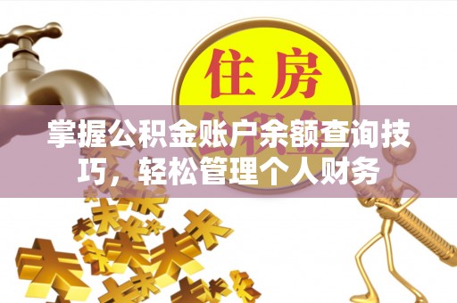 华安掌握公积金账户余额查询技巧，轻松管理个人财务