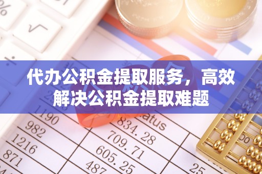 华安代办公积金提取服务，高效解决公积金提取难题
