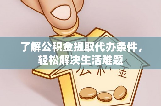 华安了解公积金提取代办条件，轻松解决生活难题