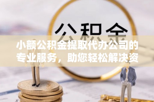 华安小额公积金提取代办公司的专业服务，助您轻松解决资金难题