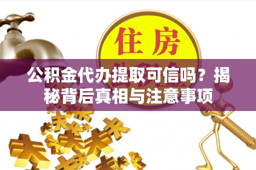 华安公积金代办提取可信吗？揭秘背后真相与注意事项