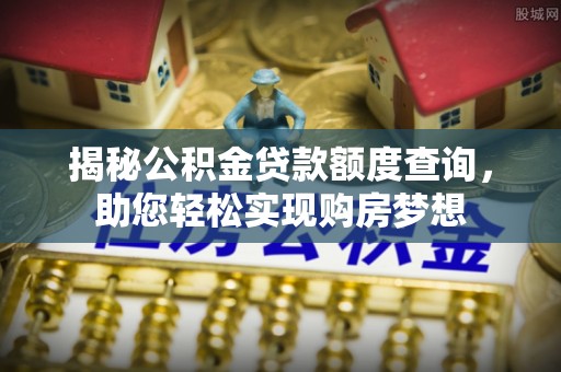 华安揭秘公积金贷款额度查询，助您轻松实现购房梦想