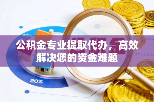 华安公积金专业提取代办，高效解决您的资金难题