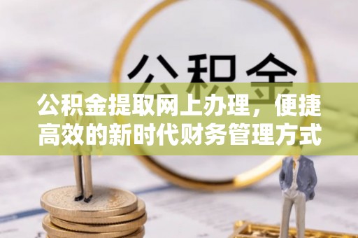 华安公积金提取网上办理，便捷高效的新时代财务管理方式