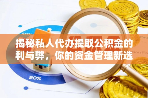华安揭秘私人代办提取公积金的利与弊，你的资金管理新选择