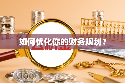 华安如何优化你的财务规划？