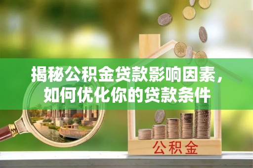华安揭秘公积金贷款影响因素，如何优化你的贷款条件