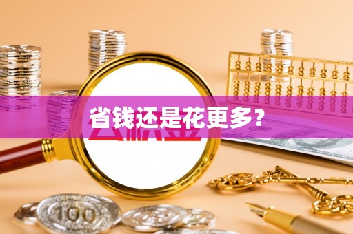 华安省钱还是花更多？