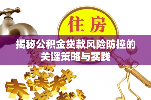 华安揭秘公积金贷款风险防控的关键策略与实践